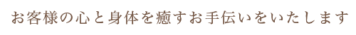 お客様の心と身体を癒やすお手伝いをいたします